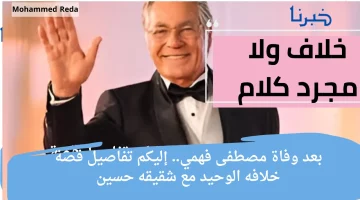 بعد رحيل مصطفى فهمي: اكتشفوا الأسرار المثيرة حول خلافه الوحيد مع شقيقه حسين